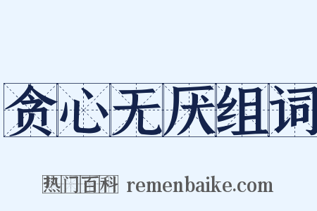 贪心无厌组词是什么意思的图片